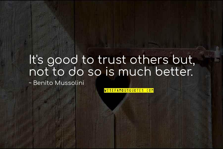 Benito Mussolini Quotes By Benito Mussolini: It's good to trust others but, not to