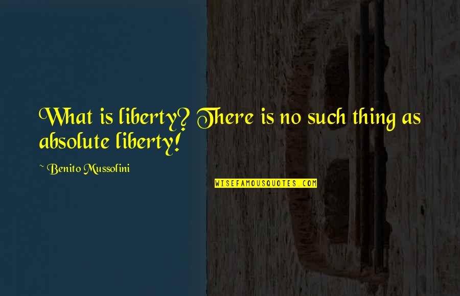 Benito Mussolini Quotes By Benito Mussolini: What is liberty? There is no such thing