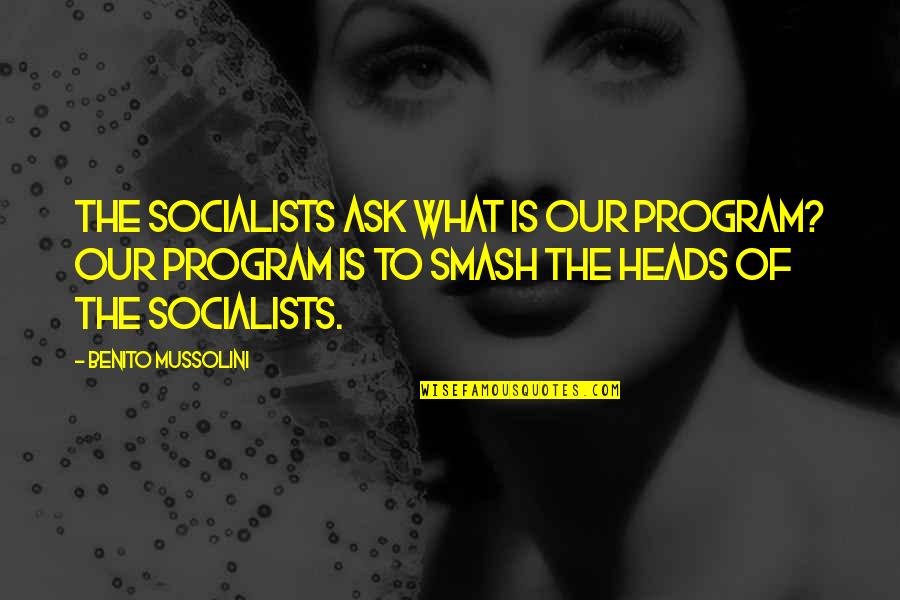 Benito Mussolini Quotes By Benito Mussolini: The Socialists ask what is our program? Our