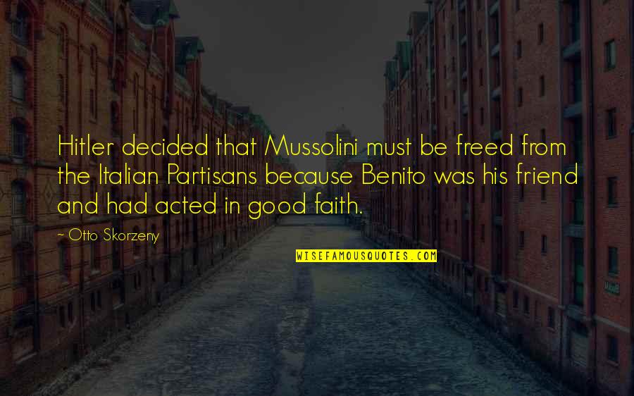 Benito Mussolini Quotes By Otto Skorzeny: Hitler decided that Mussolini must be freed from