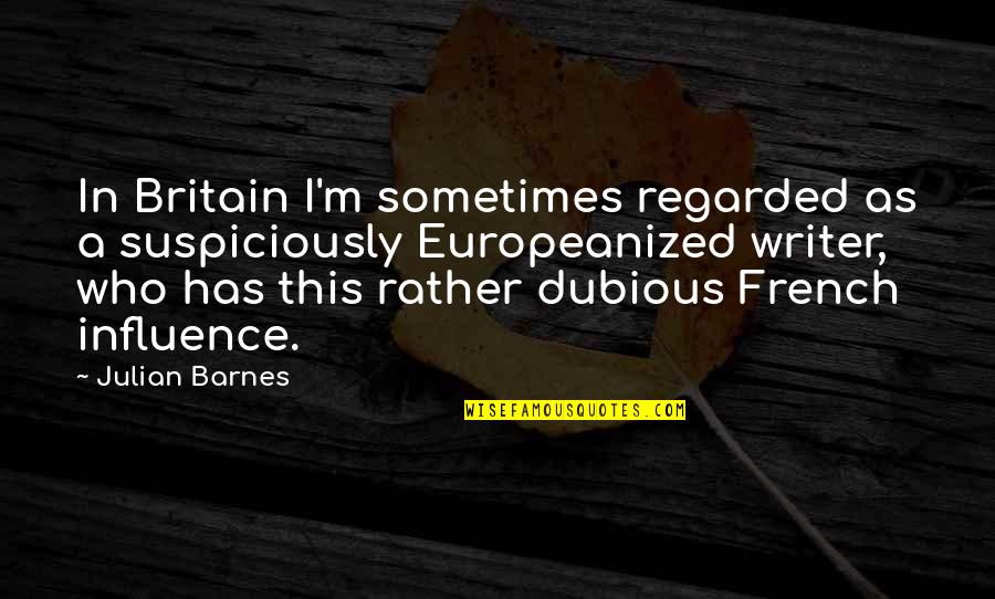 Benitoal Dia Quotes By Julian Barnes: In Britain I'm sometimes regarded as a suspiciously
