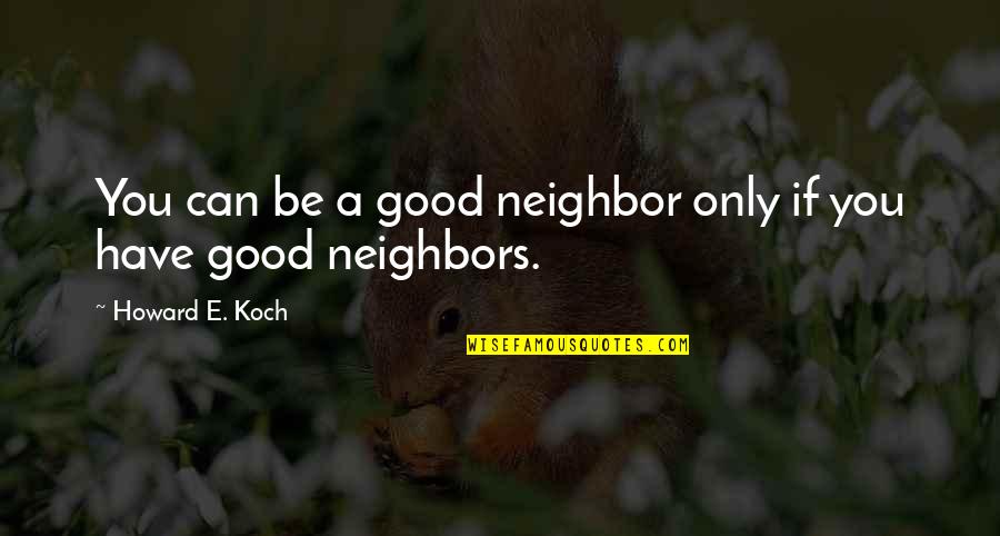 Benitos St Quotes By Howard E. Koch: You can be a good neighbor only if