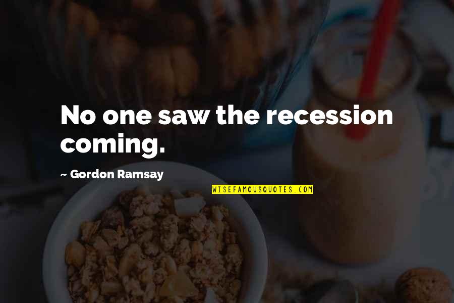 Benitta Josey Quotes By Gordon Ramsay: No one saw the recession coming. Benitta Josey Quotes By Gordon Ramsay: No one saw the recession coming.