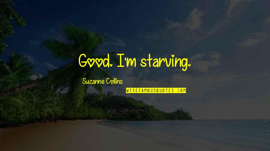 Benjam N Rojas Quotes By Suzanne Collins: Good. I'm starving. Benjam N Rojas Quotes By Suzanne Collins: Good. I'm starving.