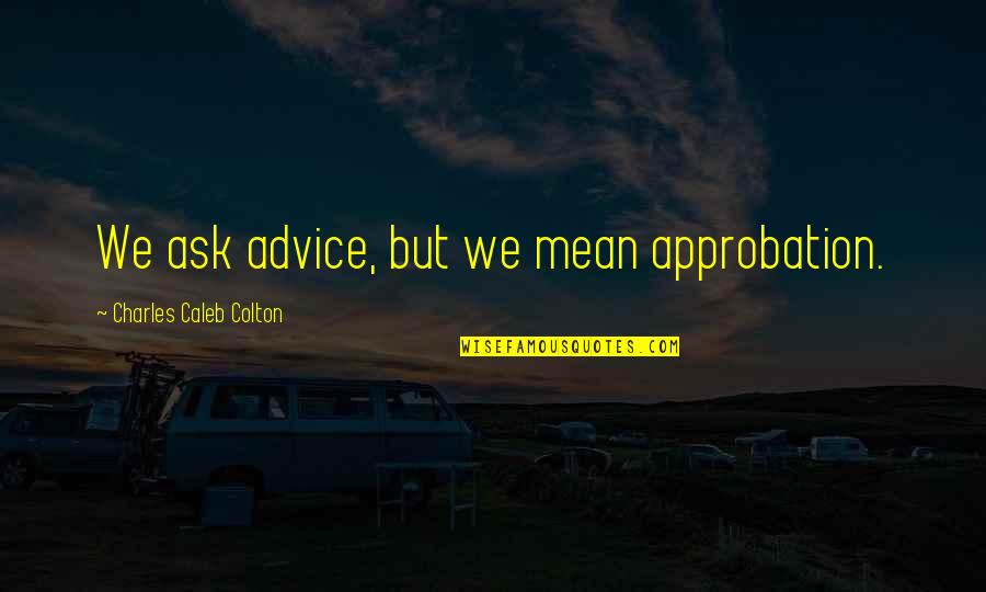 Benjamenta Quotes By Charles Caleb Colton: We ask advice, but we mean approbation.