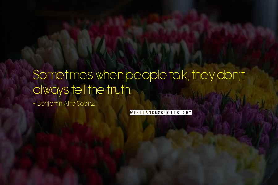 Benjamin Alire Saenz quotes: Sometimes when people talk, they don;t always tell the truth.