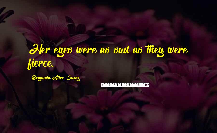 Benjamin Alire Saenz quotes: Her eyes were as sad as they were fierce.