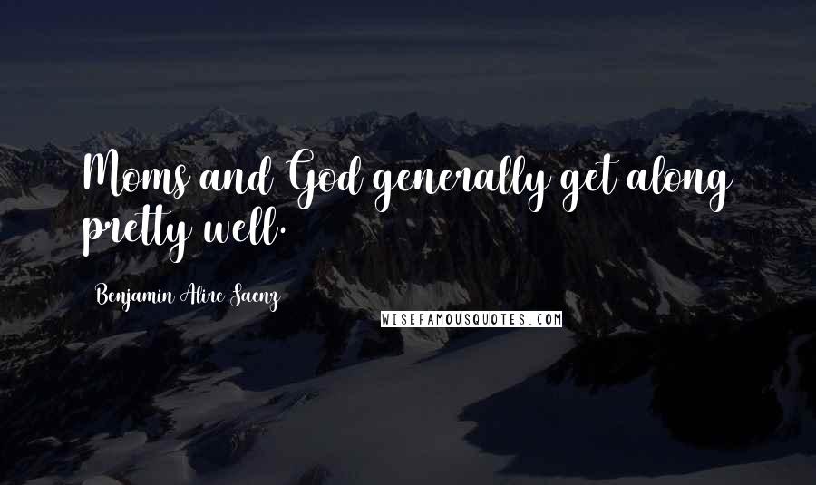 Benjamin Alire Saenz quotes: Moms and God generally get along pretty well.