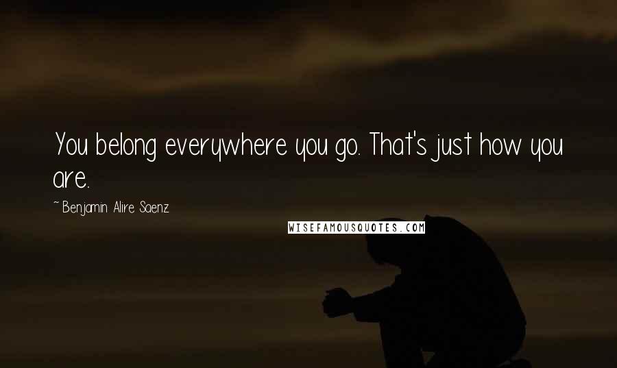 Benjamin Alire Saenz quotes: You belong everywhere you go. That's just how you are.