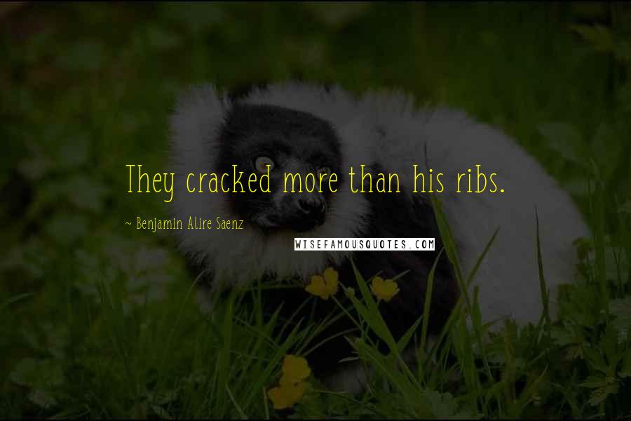 Benjamin Alire Saenz quotes: They cracked more than his ribs.