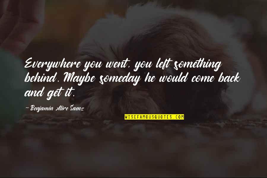 Benjamin Alire Saenz Quotes By Benjamin Alire Saenz: Everywhere you went, you left something behind. Maybe