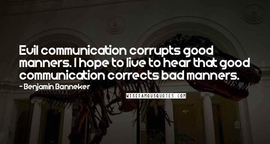 Benjamin Banneker quotes: Evil communication corrupts good manners. I hope to live to hear that good communication corrects bad manners. Benjamin Banneker quotes: Evil communication corrupts good manners. I hope to live to hear that good communication corrects bad manners.