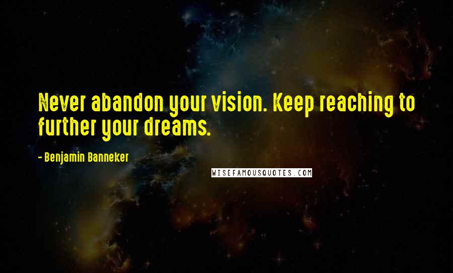 Benjamin Banneker quotes: Never abandon your vision. Keep reaching to further your dreams.