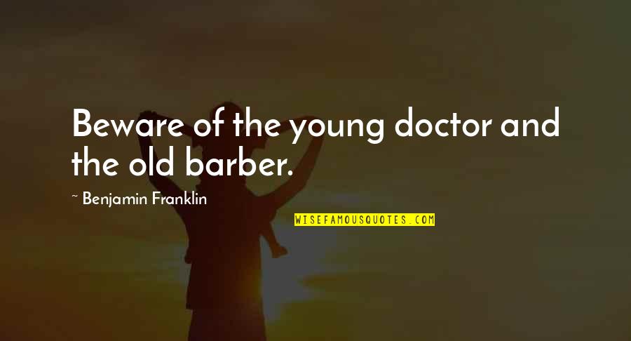 Benjamin Barber Quotes By Benjamin Franklin: Beware of the young doctor and the old