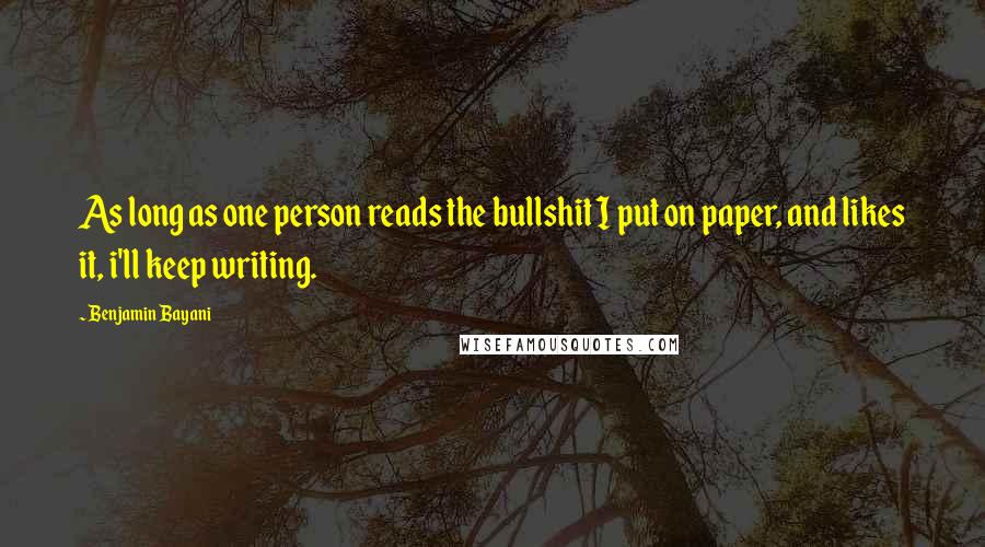 Benjamin Bayani quotes: As long as one person reads the bullshit I put on paper, and likes it, i'll keep writing.