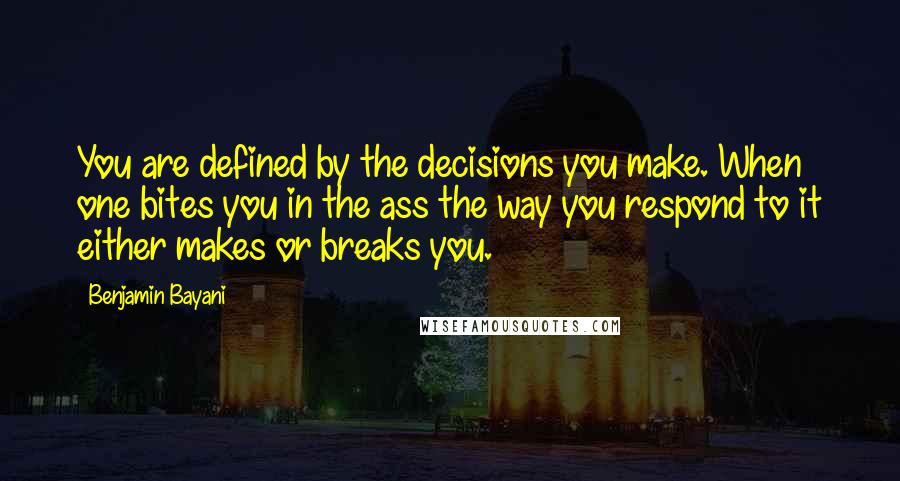 Benjamin Bayani quotes: You are defined by the decisions you make. When one bites you in the ass the way you respond to it either makes or breaks you.