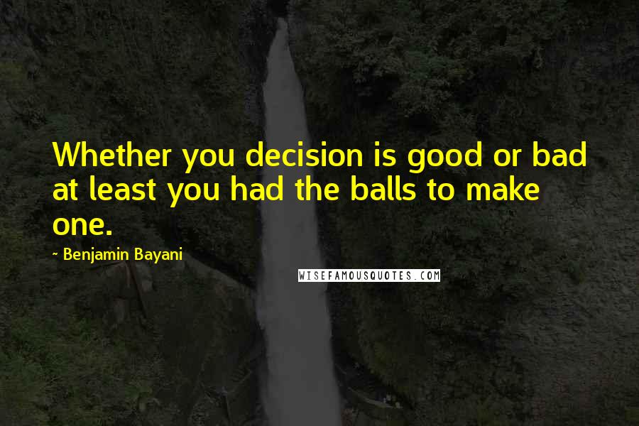 Benjamin Bayani quotes: Whether you decision is good or bad at least you had the balls to make one.