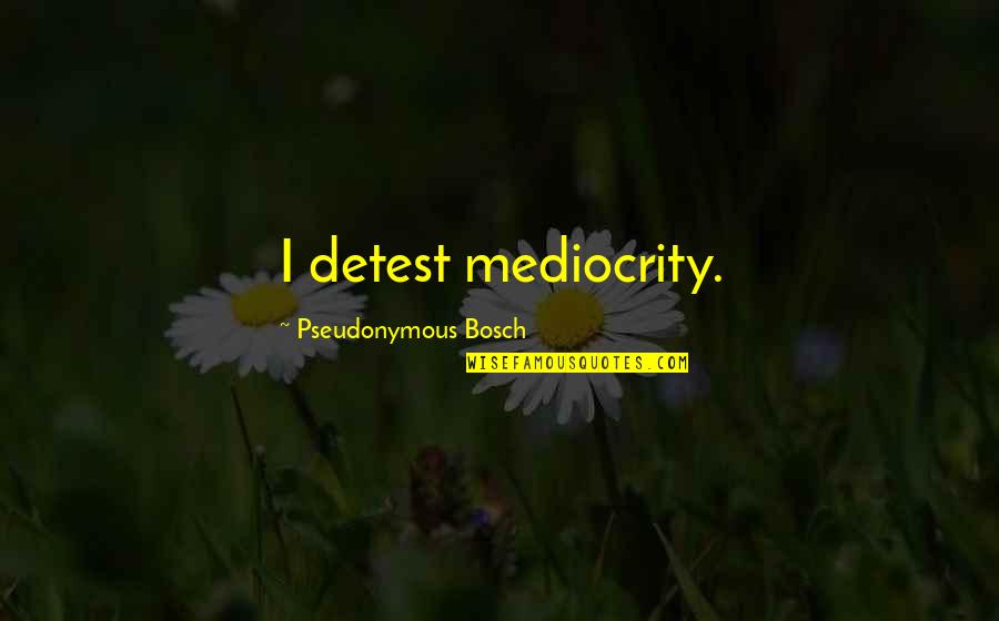 Benjamin Blake Quotes By Pseudonymous Bosch: I detest mediocrity. Benjamin Blake Quotes By Pseudonymous Bosch: I detest mediocrity.