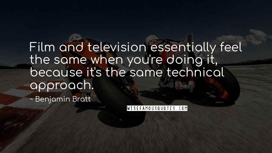 Benjamin Bratt quotes: Film and television essentially feel the same when you're doing it, because it's the same technical approach.