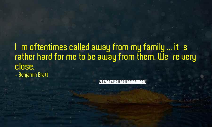 Benjamin Bratt quotes: I'm oftentimes called away from my family ... it's rather hard for me to be away from them. We're very close. Benjamin Bratt quotes: I'm oftentimes called away from my family ... it's rather hard for me to be away from them. We're very close.