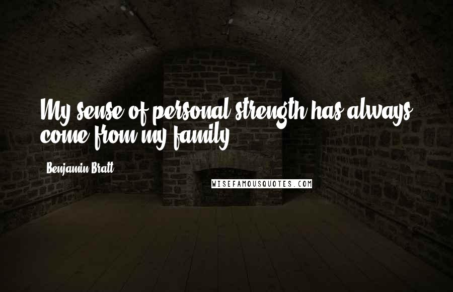 Benjamin Bratt quotes: My sense of personal strength has always come from my family.