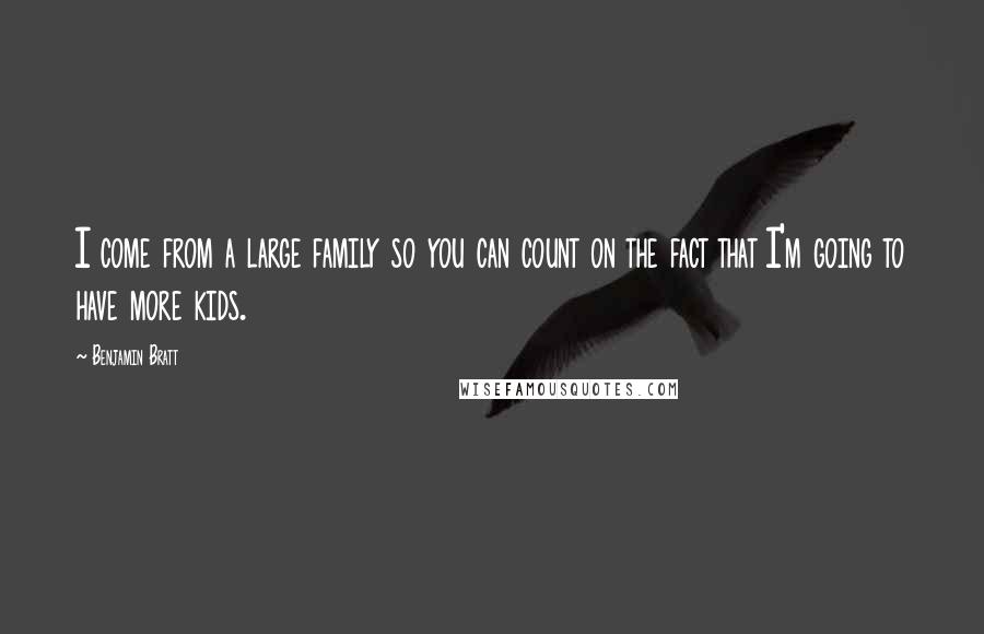 Benjamin Bratt quotes: I come from a large family so you can count on the fact that I'm going to have more kids.