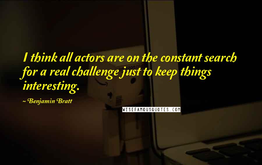 Benjamin Bratt quotes: I think all actors are on the constant search for a real challenge just to keep things interesting.