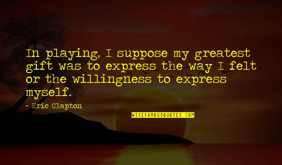 Benjamin Breckinridge Warfield Quotes By Eric Clapton: In playing, I suppose my greatest gift was