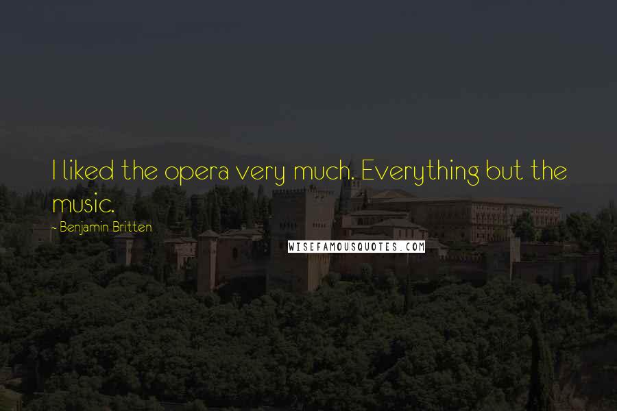 Benjamin Britten quotes: I liked the opera very much. Everything but the music.