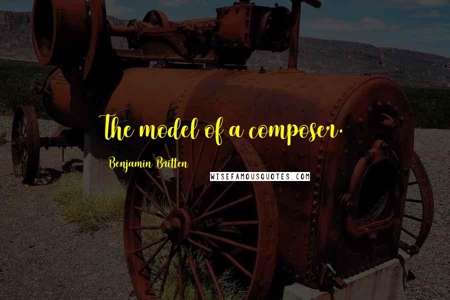 Benjamin Britten quotes: The model of a composer.