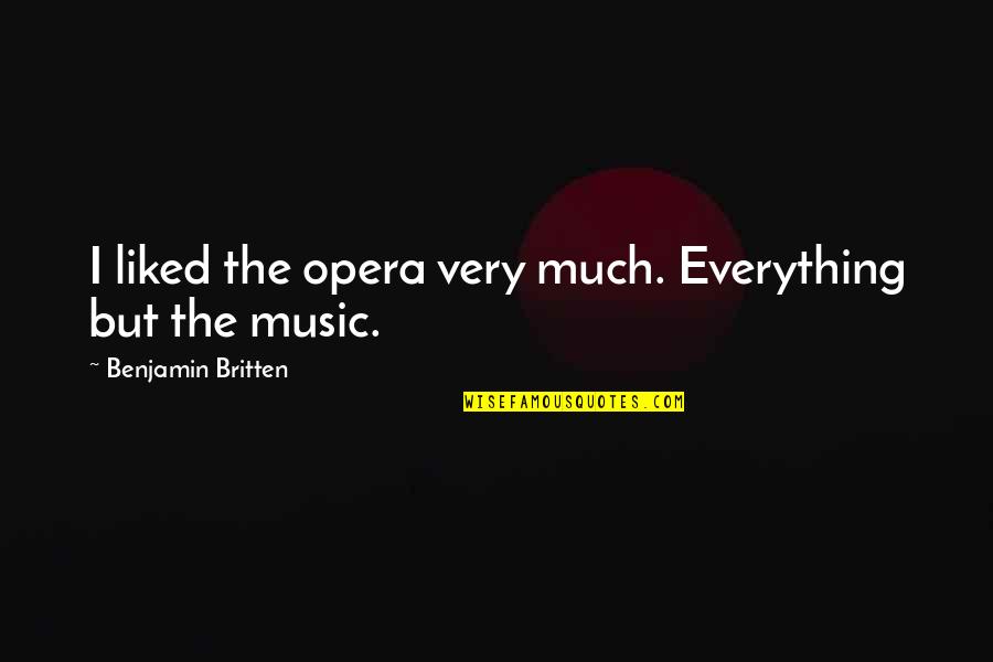 Benjamin Britten Quotes By Benjamin Britten: I liked the opera very much. Everything but