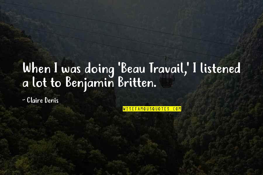 Benjamin Britten Quotes By Claire Denis: When I was doing 'Beau Travail,' I listened