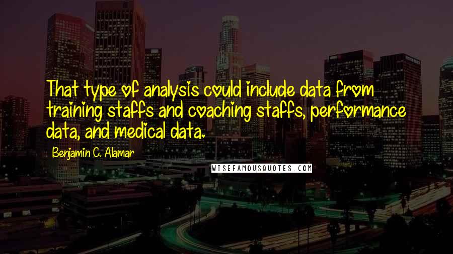 Benjamin C. Alamar quotes: That type of analysis could include data from training staffs and coaching staffs, performance data, and medical data.