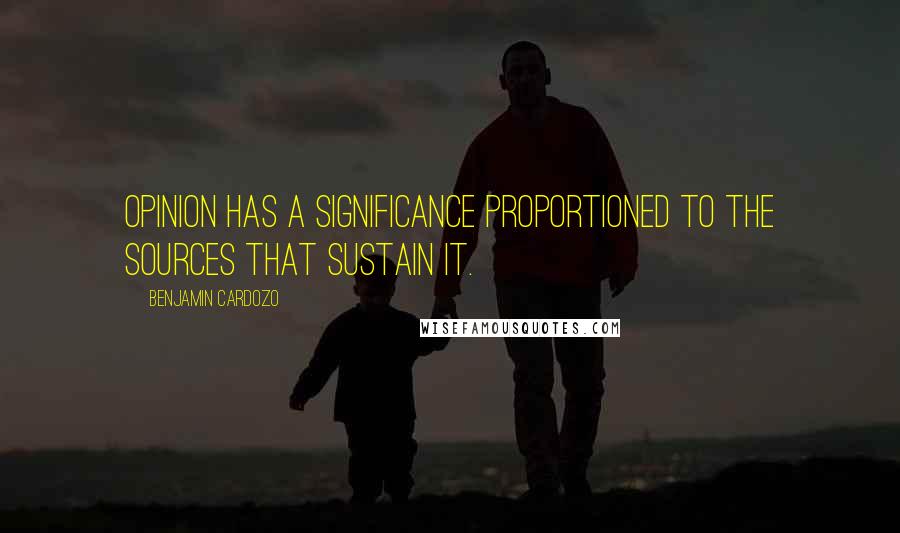 Benjamin Cardozo quotes: Opinion has a significance proportioned to the sources that sustain it.