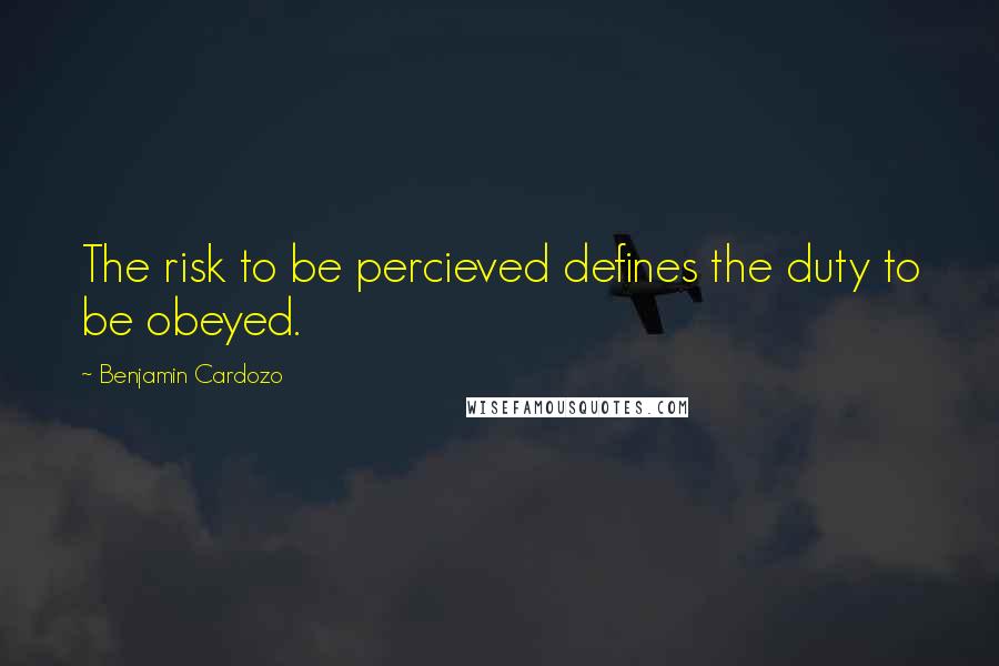 Benjamin Cardozo quotes: The risk to be percieved defines the duty to be obeyed.