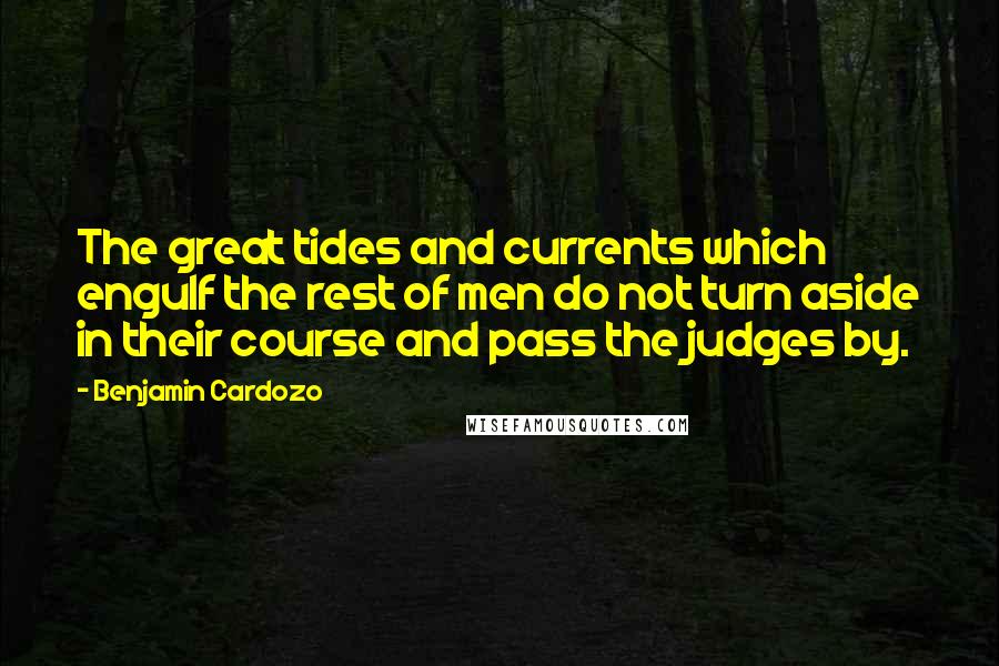 Benjamin Cardozo quotes: The great tides and currents which engulf the rest of men do not turn aside in their course and pass the judges by.