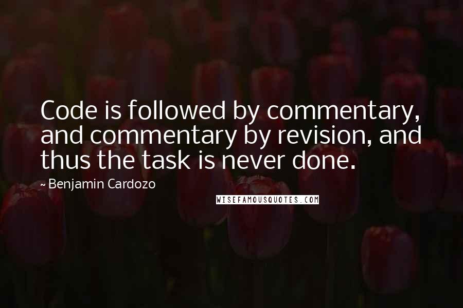Benjamin Cardozo quotes: Code is followed by commentary, and commentary by revision, and thus the task is never done.