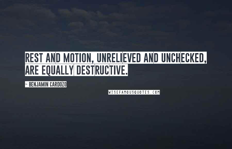 Benjamin Cardozo quotes: Rest and motion, unrelieved and unchecked, are equally destructive.