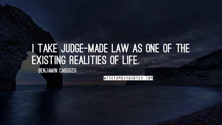 Benjamin Cardozo quotes: I take judge-made law as one of the existing realities of life.