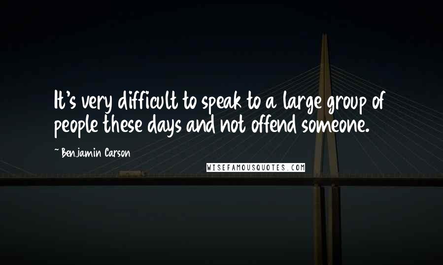 Benjamin Carson quotes: It's very difficult to speak to a large group of people these days and not offend someone.