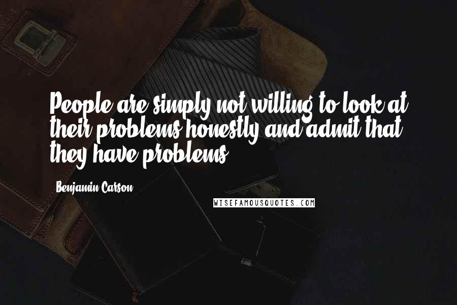 Benjamin Carson quotes: People are simply not willing to look at their problems honestly and admit that they have problems.