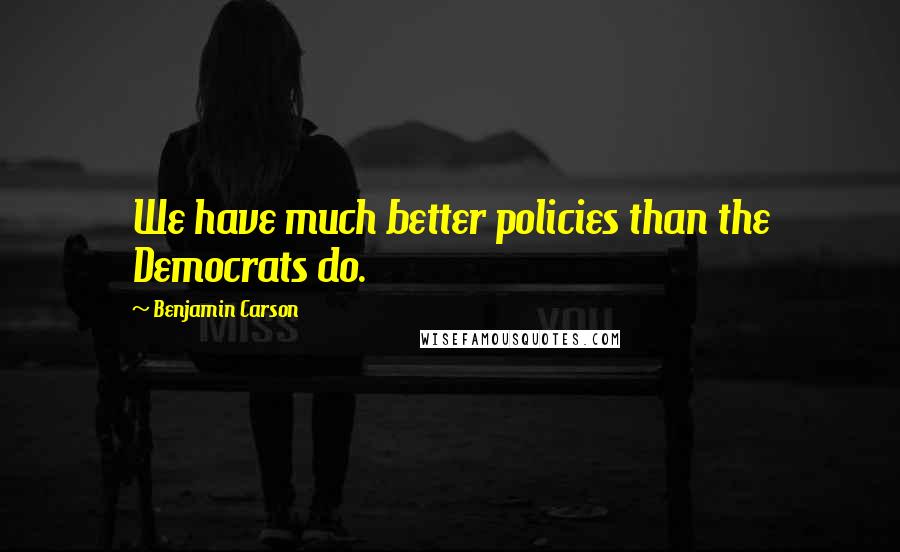 Benjamin Carson quotes: We have much better policies than the Democrats do.