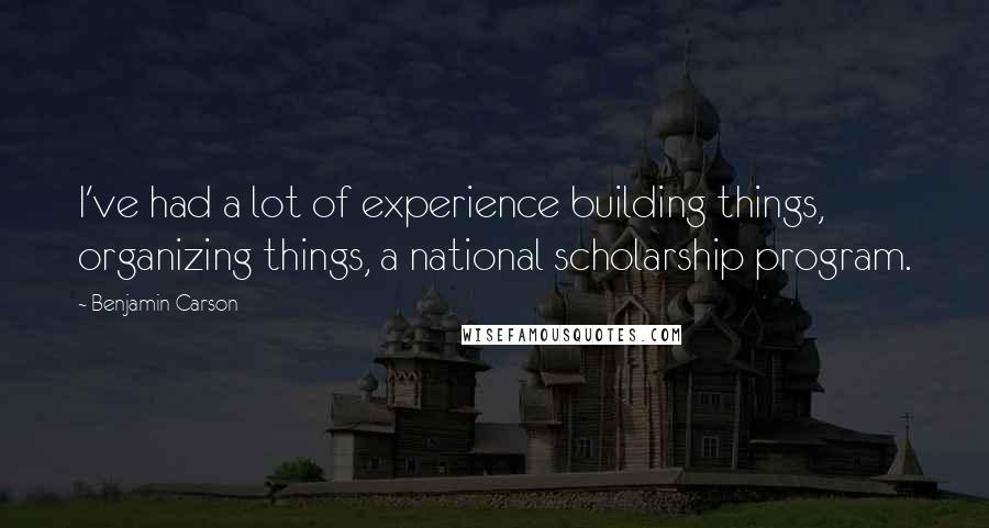 Benjamin Carson quotes: I've had a lot of experience building things, organizing things, a national scholarship program.