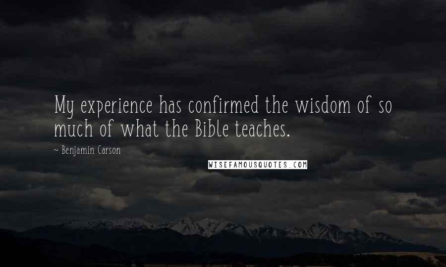Benjamin Carson quotes: My experience has confirmed the wisdom of so much of what the Bible teaches.