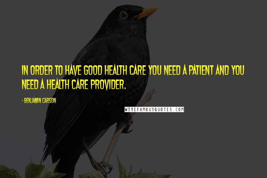 Benjamin Carson quotes: In order to have good health care you need a patient and you need a health care provider.