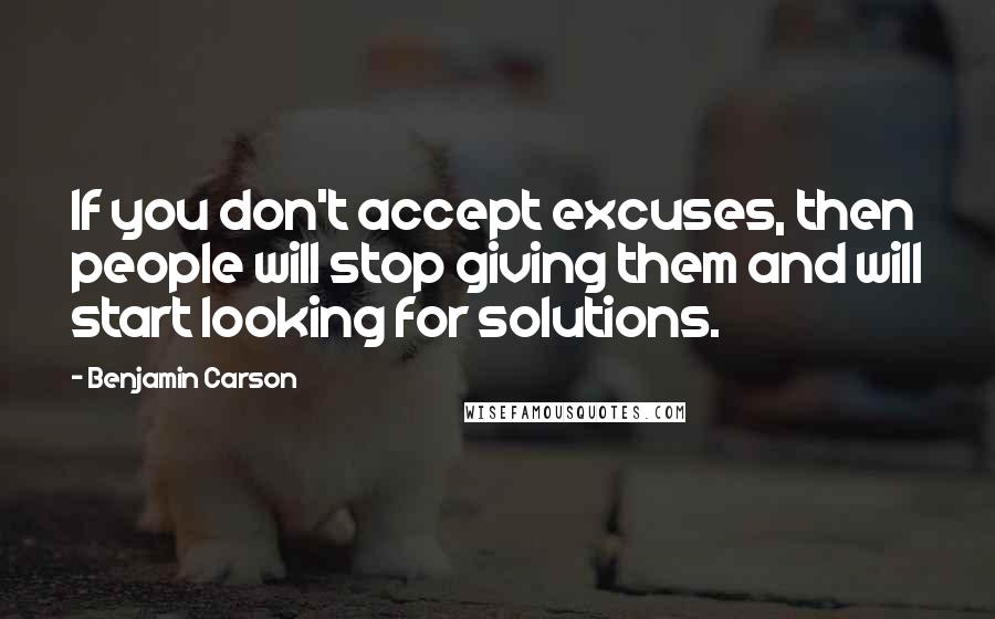 Benjamin Carson quotes: If you don't accept excuses, then people will stop giving them and will start looking for solutions.