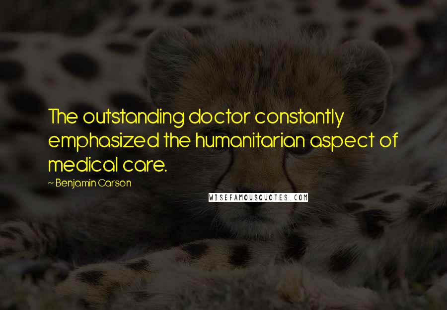 Benjamin Carson quotes: The outstanding doctor constantly emphasized the humanitarian aspect of medical care.