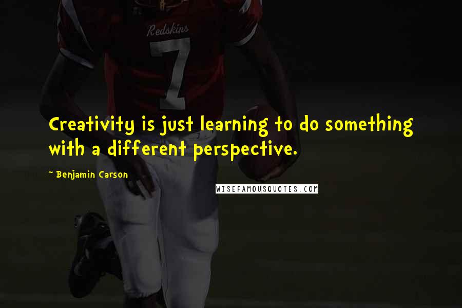 Benjamin Carson quotes: Creativity is just learning to do something with a different perspective.