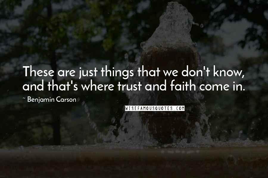 Benjamin Carson quotes: These are just things that we don't know, and that's where trust and faith come in.