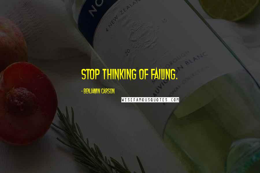 Benjamin Carson quotes: Stop thinking of failing.